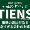 TIENSティエンズに要注意！返金相談から明るみに出た違法行為